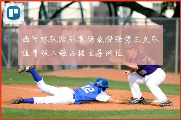 西甲球队欧冠赛场表现强势三支队伍晋级八强占据主导地位
