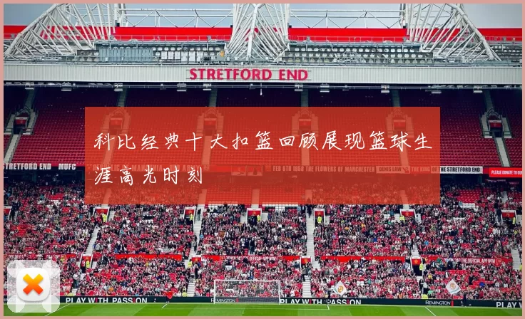 科比经典十大扣篮回顾展现篮球生涯高光时刻