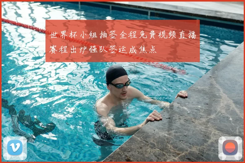 世界杯小组抽签全程免费视频直播赛程出炉强队签运成焦点