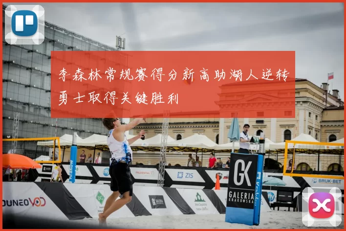 李森林常规赛得分新高助湖人逆转勇士取得关键胜利