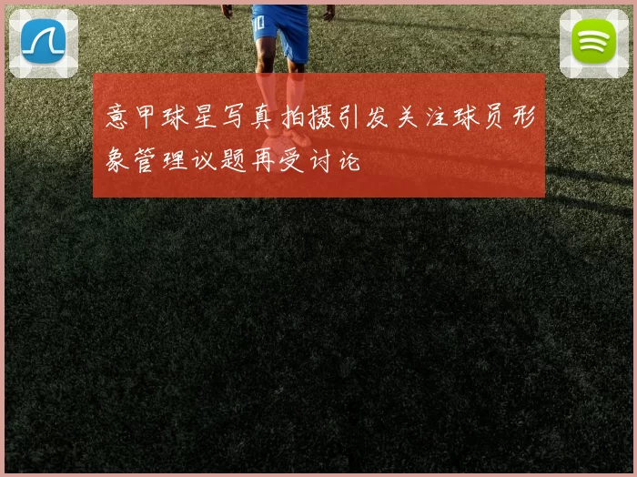 意甲球星写真拍摄引发关注球员形象管理议题再受讨论