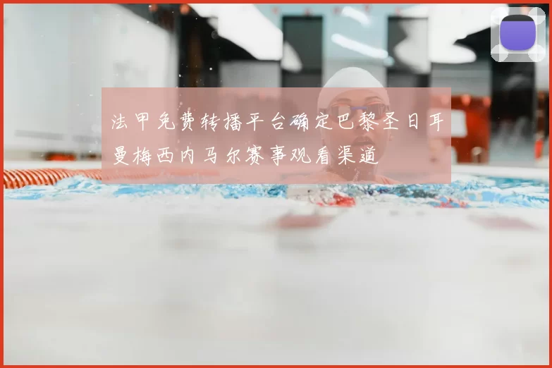 法甲免费转播平台确定巴黎圣日耳曼梅西内马尔赛事观看渠道