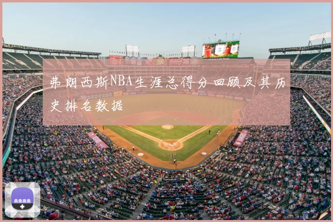 弗朗西斯NBA生涯总得分回顾及其历史排名数据