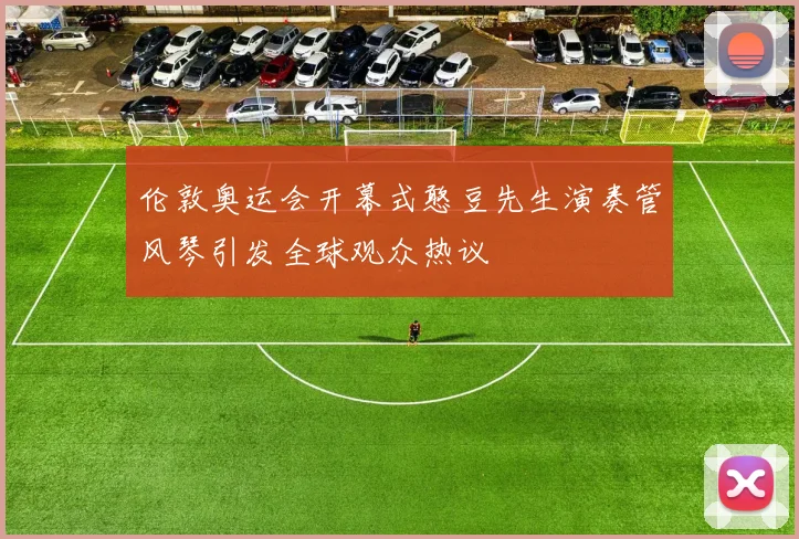伦敦奥运会开幕式憨豆先生演奏管风琴引发全球观众热议