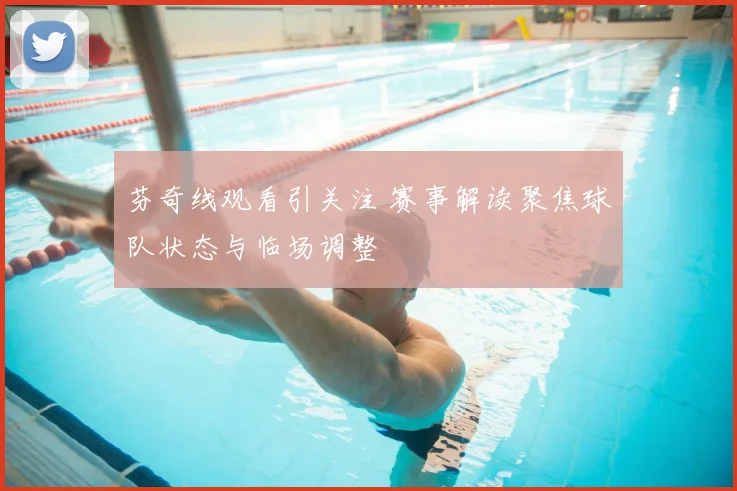 芬奇线观看引关注 赛事解读聚焦球队状态与临场调整