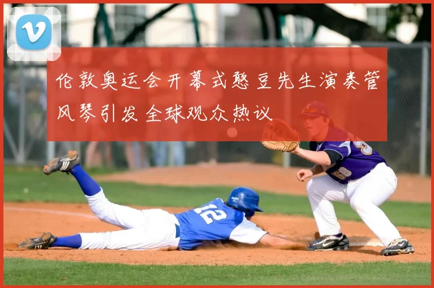 伦敦奥运会开幕式憨豆先生演奏管风琴引发全球观众热议