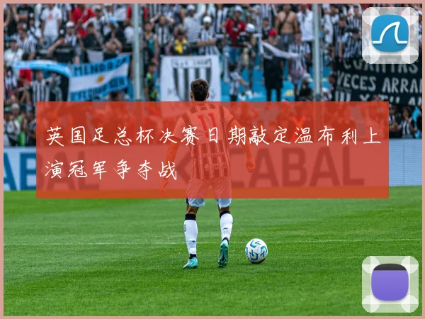 英国足总杯决赛日期敲定温布利上演冠军争夺战